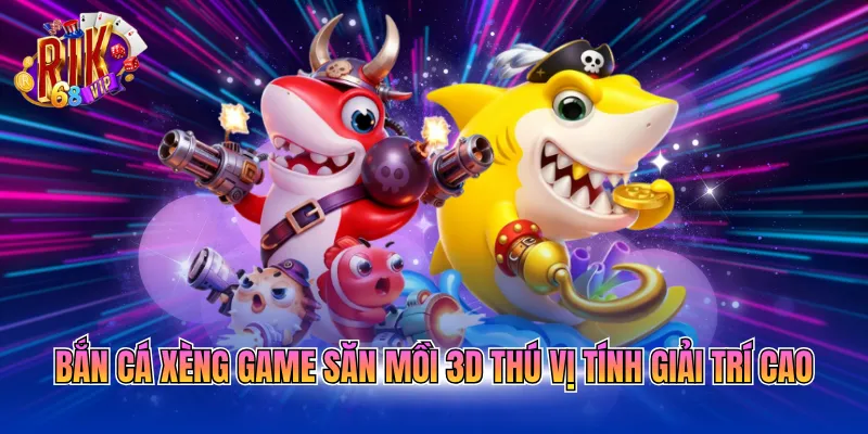 Bắn cá xèng game săn mồi 3D thú vị tính giải trí cao