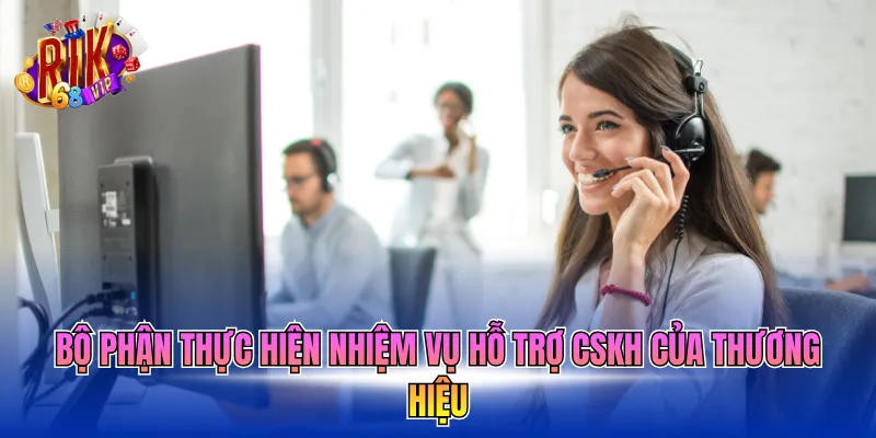 Bộ phận thực hiện nhiệm vụ hỗ trợ cskh của thương hiệu