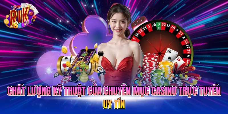 Chất lượng kỹ thuật của chuyên mục Casino trực tuyến uy tín