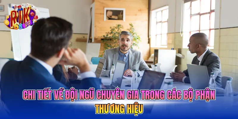 Chi tiết về đội ngũ chuyên gia trong các bộ phận thương hiệu