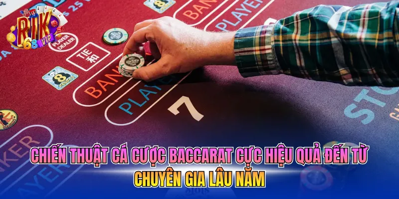 Chiến thuật cá cược Baccarat  cực hiệu quả đến từ chuyên gia lâu năm