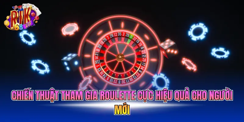 Chiến thuật tham gia Roulette cực hiệu quả cho người mới