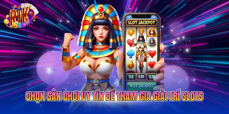 Chọn sân chơi uy tín để tham gia giải trí slots