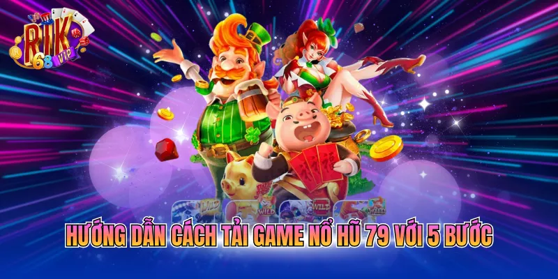 Hướng dẫn cách tải game nổ hũ 79 với 5 bước