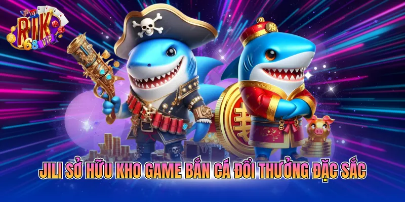 JILI sở hữu kho game bắn cá đổi thưởng đặc sắc