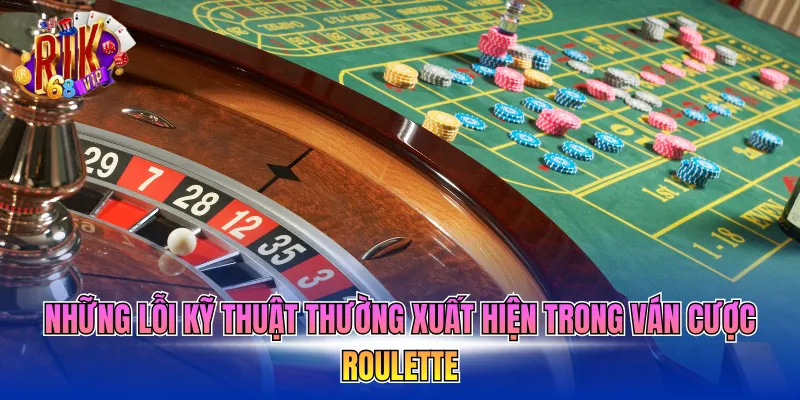 Những lỗi kỹ thuật thường xuất hiện trong ván cược Roulette 