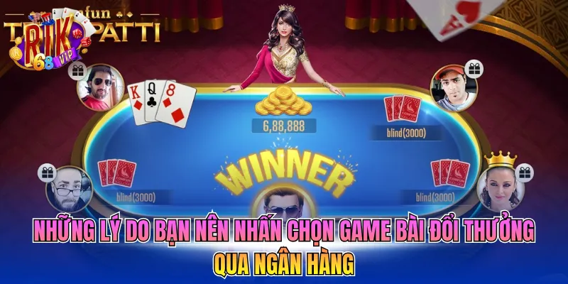Những lý do bạn nên nhấn chọn game bài đổi thưởng qua ngân hàng