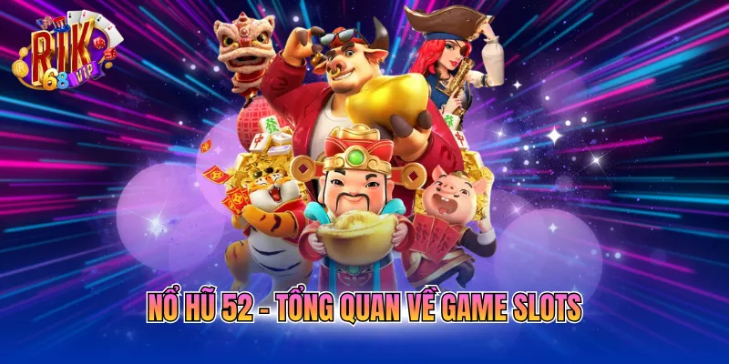 Nổ hũ 52 - Tổng quan về game slots
