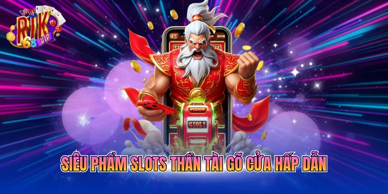 Siêu phẩm slots thần tài gõ cửa hấp dẫn