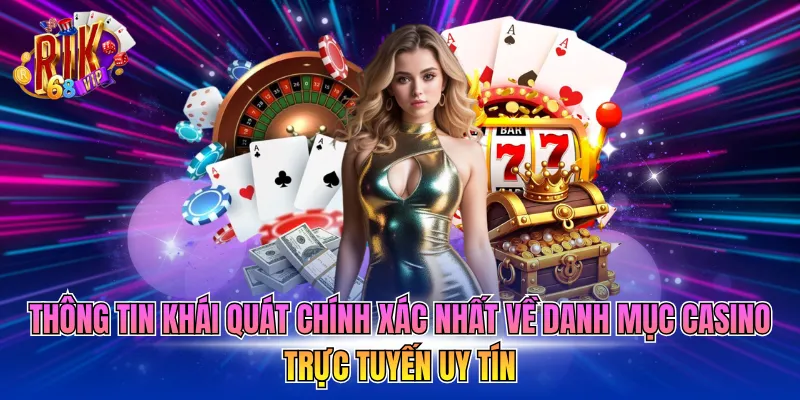 Thông tin khái quát chính xác nhất về danh mục Casino trực tuyến uy tín 