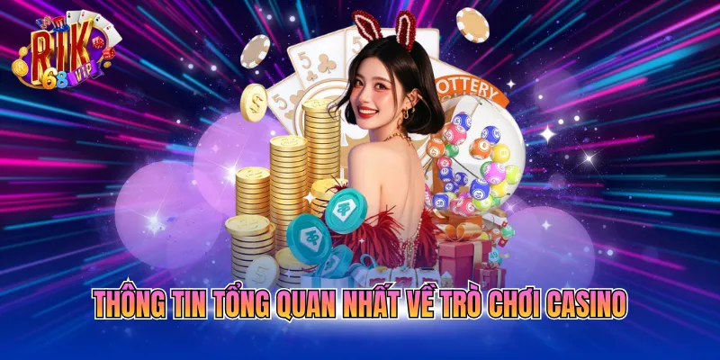 Thông tin tổng quan nhất về trò chơi casino
