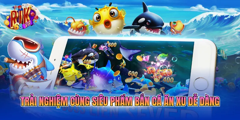 Trải nghiệm cùng siêu phẩm bắn cá ăn xu dễ dàng