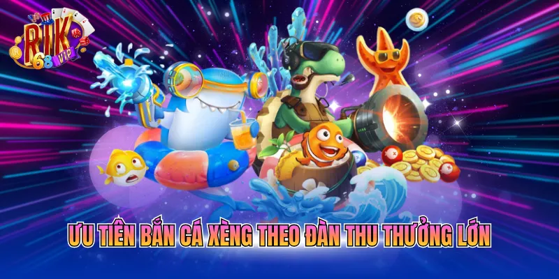 Ưu tiên bắn cá xèng theo đàn thu thưởng lớn