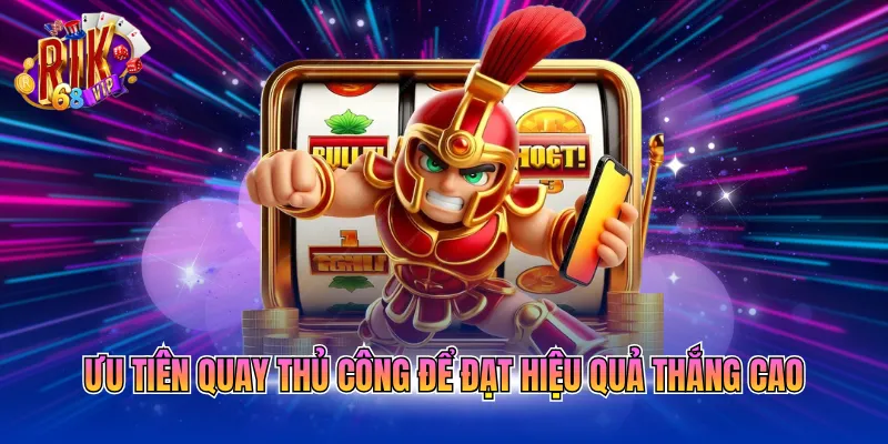 Ưu tiên quay thủ công để đạt hiệu quả thắng cao
