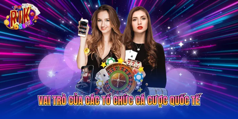 Vai trò của các tổ chức cá cược quốc tế